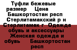 Туфли бежевые! 38 размер. › Цена ­ 1 500 - Башкортостан респ., Стерлитамакский р-н, Стерлитамак г. Одежда, обувь и аксессуары » Женская одежда и обувь   . Башкортостан респ.